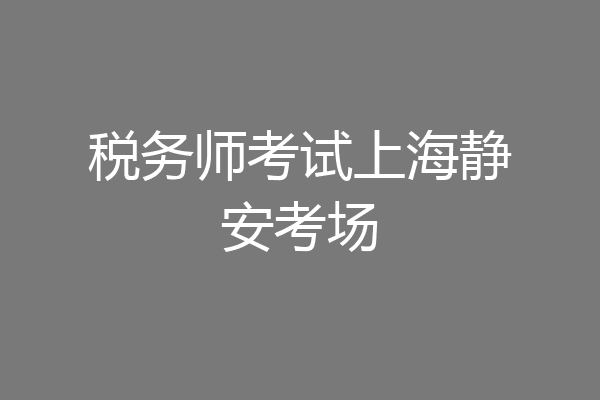 税务师考试上海静安考场