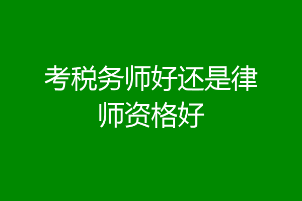 考税务师好还是律师资格好