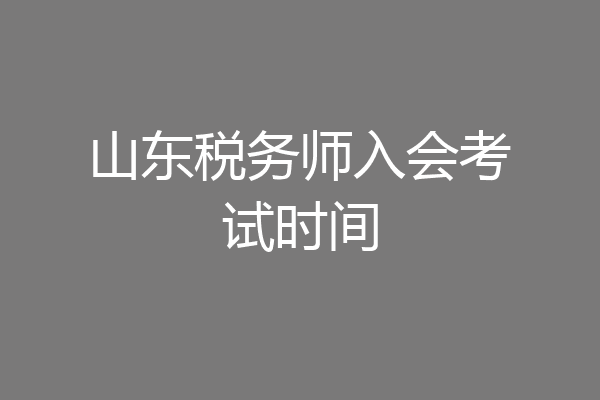 山东税务师入会考试时间
