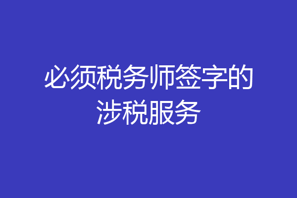 必须税务师签字的涉税服务