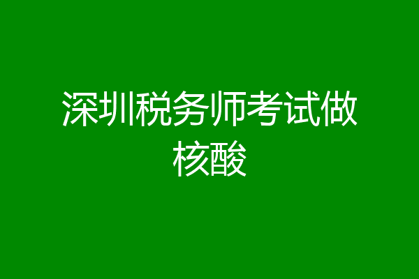 深圳税务师考试做核酸