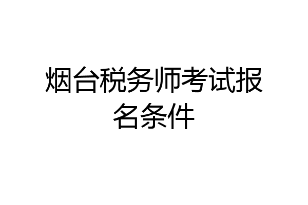 烟台税务师考试报名条件