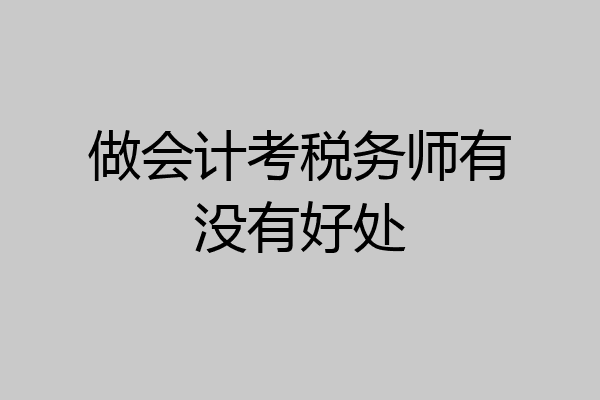 做会计考税务师有没有好处