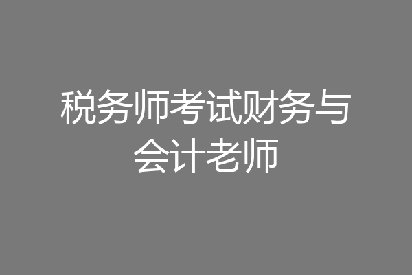 税务师考试财务与会计老师