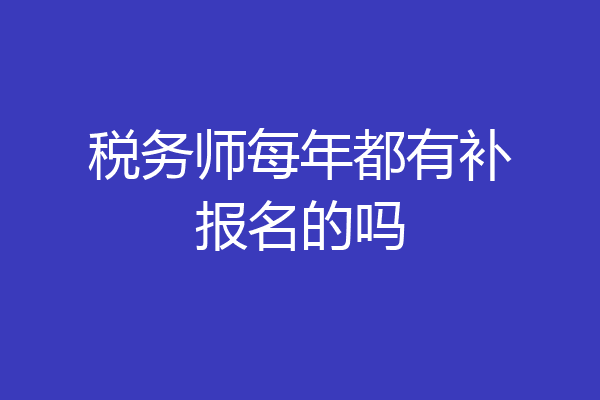 税务师每年都有补报名的吗