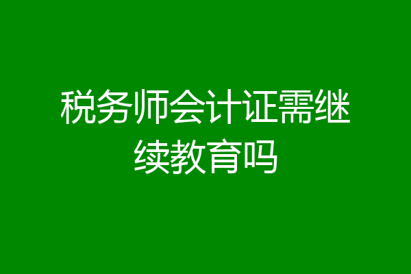 税务师会计证需继续教育吗