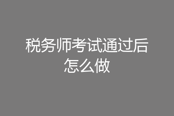 税务师考试通过后怎么做