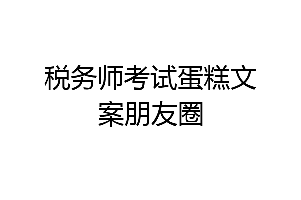 税务师考试蛋糕文案朋友圈
