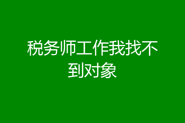 税务师工作我找不到对象
