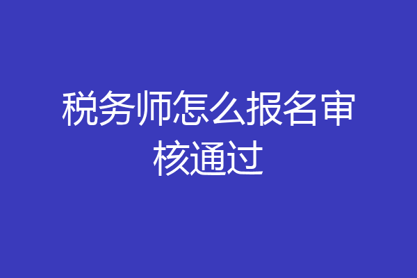 税务师怎么报名审核通过