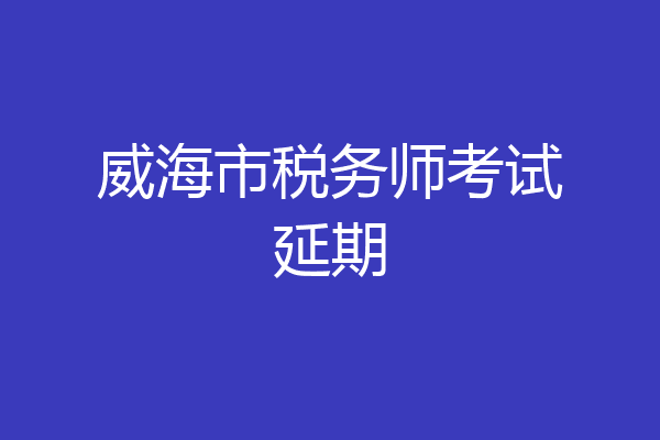 威海市税务师考试延期