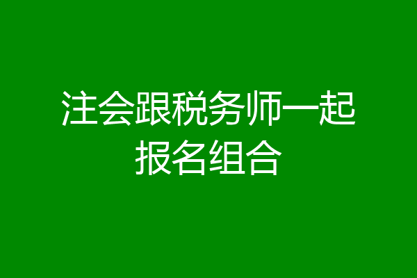 注会跟税务师一起报名组合