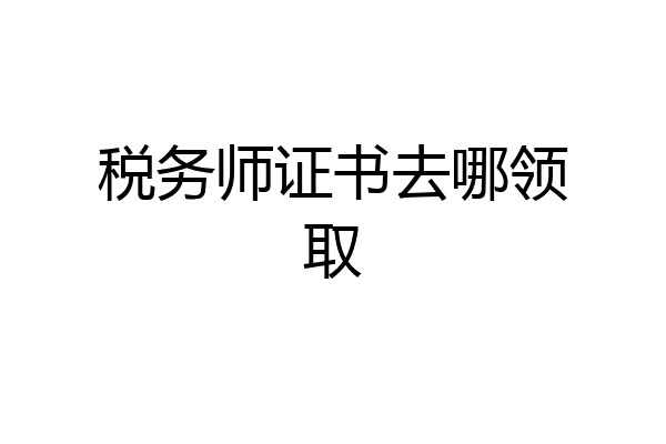 税务师证书去哪领取