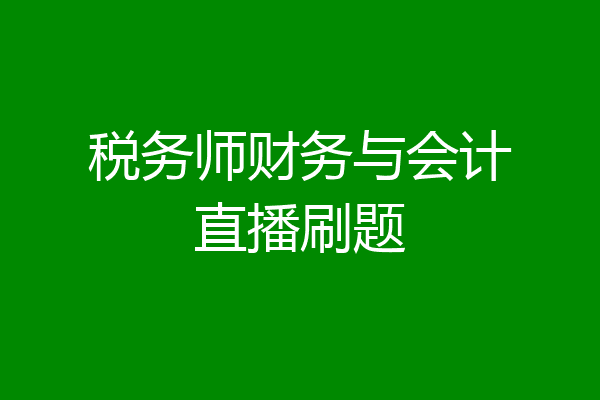 税务师财务与会计直播刷题