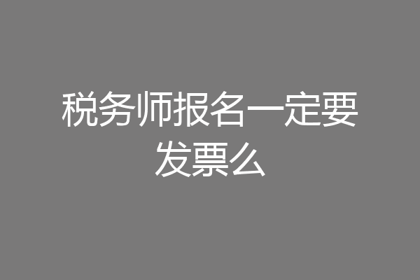 税务师报名一定要发票么