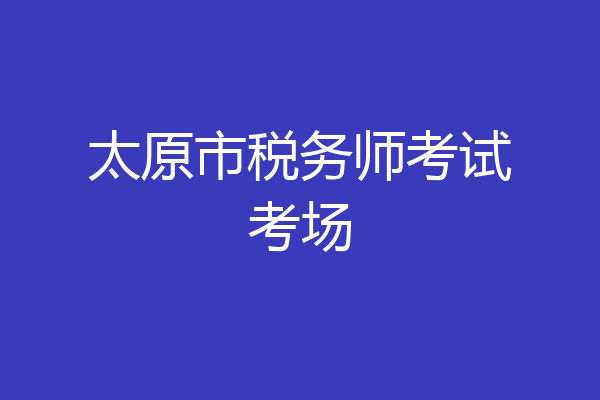 太原市税务师考试考场
