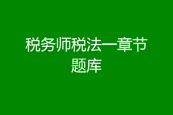 税务师税法一章节题库