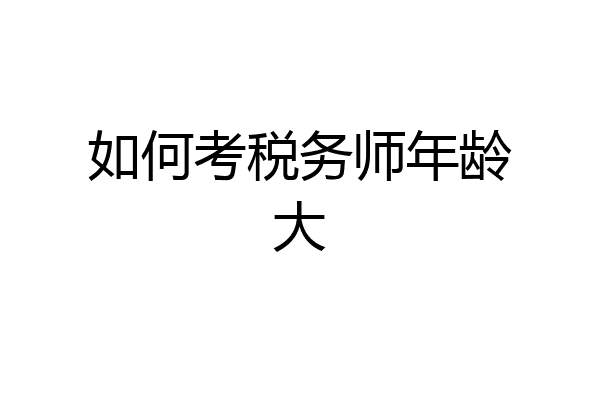 如何考税务师年龄大