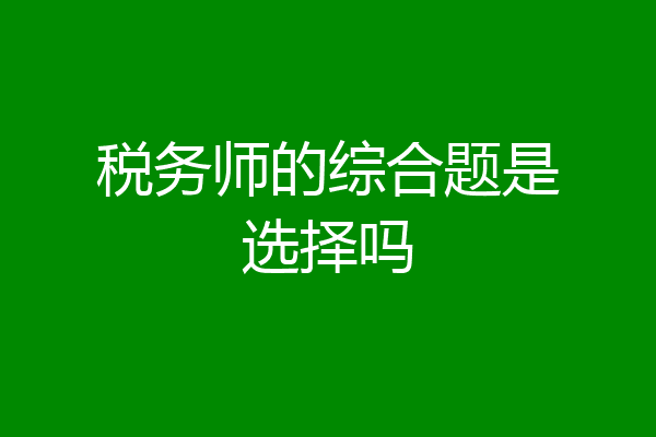 税务师的综合题是选择吗