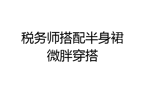 税务师搭配半身裙微胖穿搭
