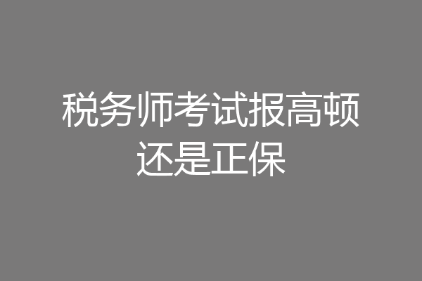 税务师考试报高顿还是正保