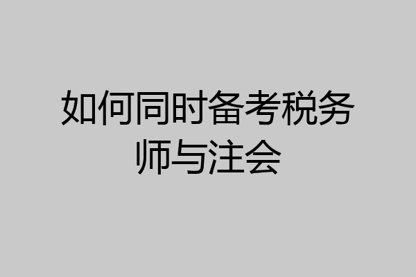 如何同时备考税务师与注会