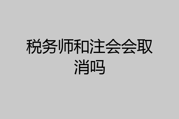 税务师和注会会取消吗
