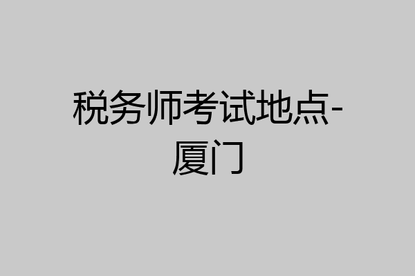税务师考试地点-厦门