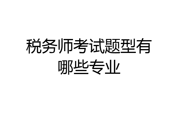 税务师考试题型有哪些专业