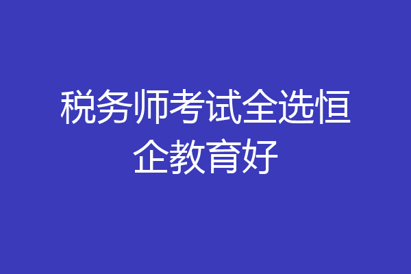 税务师考试全选恒企教育好