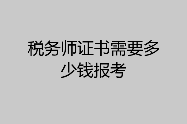 税务师证书需要多少钱报考