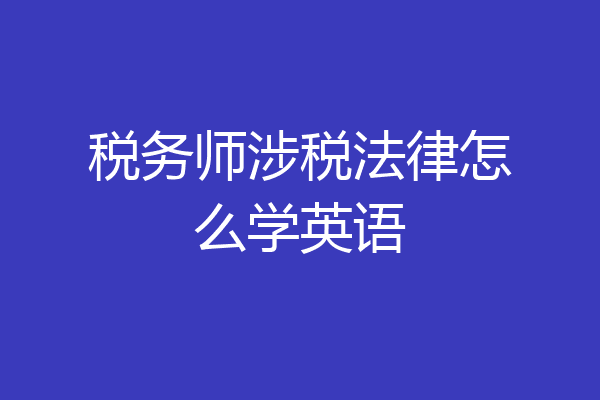 税务师涉税法律怎么学英语