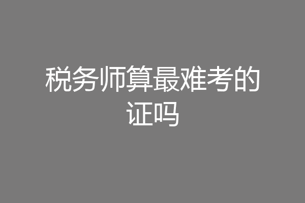 税务师算最难考的证吗