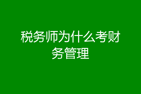 税务师为什么考财务管理