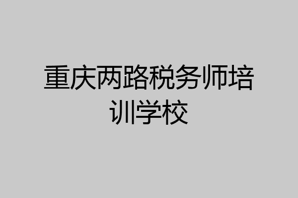 重庆两路税务师培训学校
