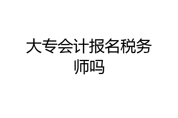 大专会计报名税务师吗