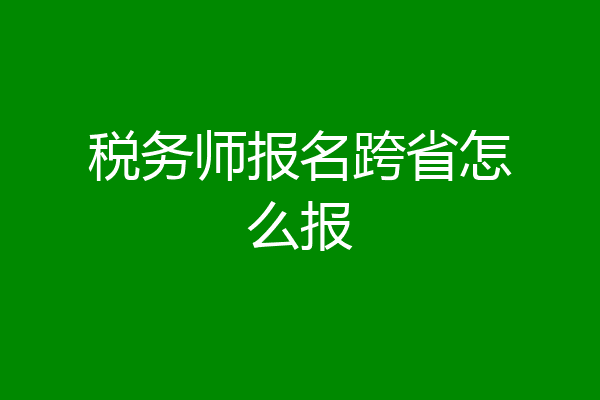 税务师报名跨省怎么报