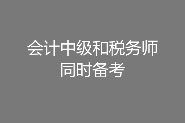 会计中级和税务师同时备考