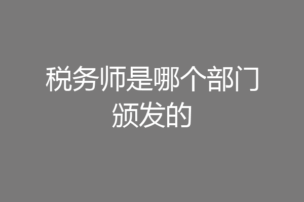 税务师是哪个部门颁发的