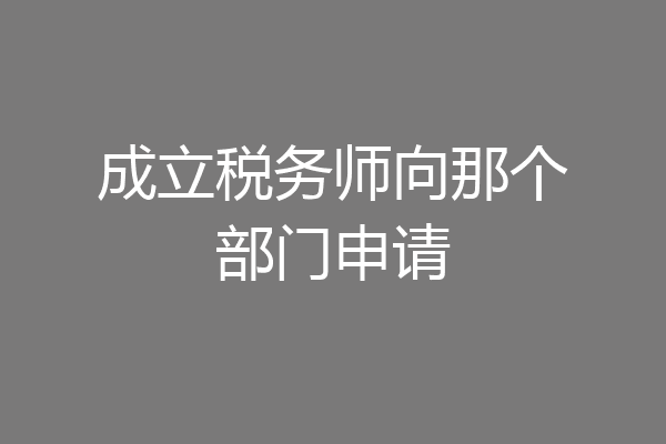 成立税务师向那个部门申请