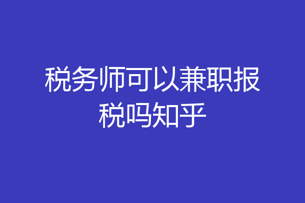 税务师可以兼职报税吗知乎
