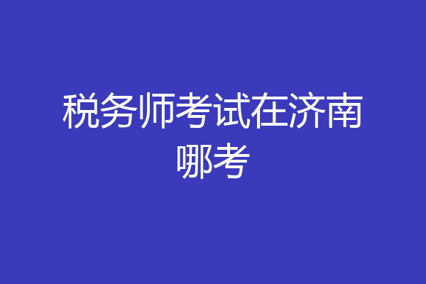 税务师考试在济南哪考