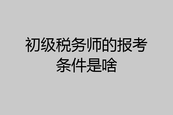 初级税务师的报考条件是啥