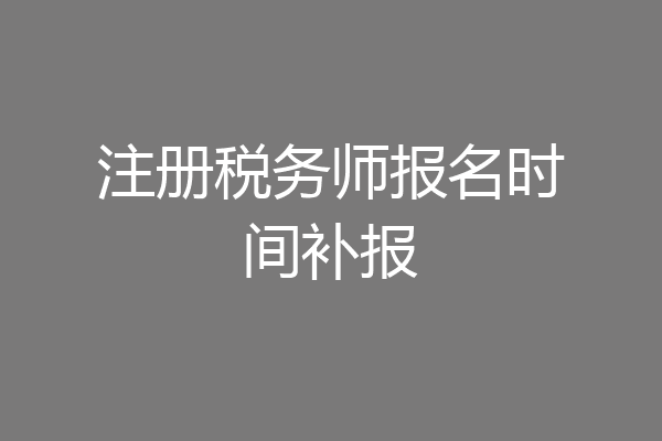 注册税务师报名时间补报