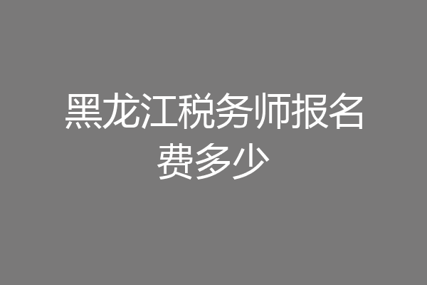 黑龙江税务师报名费多少