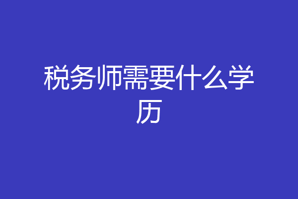 税务师需要什么学历