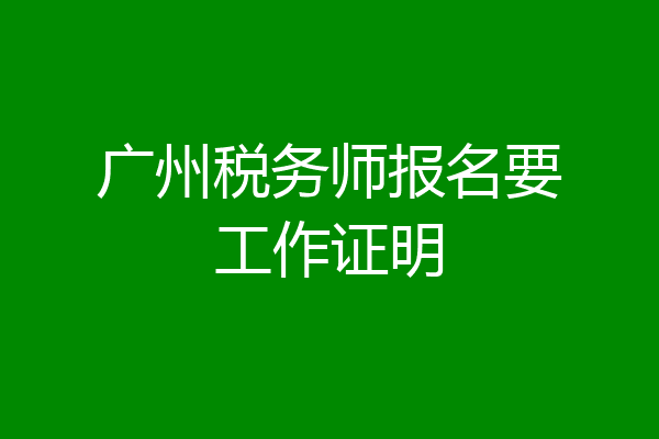 广州税务师报名要工作证明
