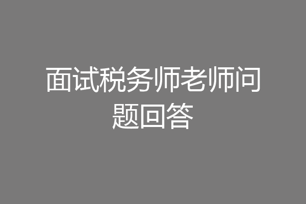 面试税务师老师问题回答