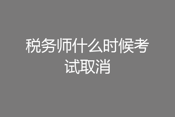 税务师什么时候考试取消