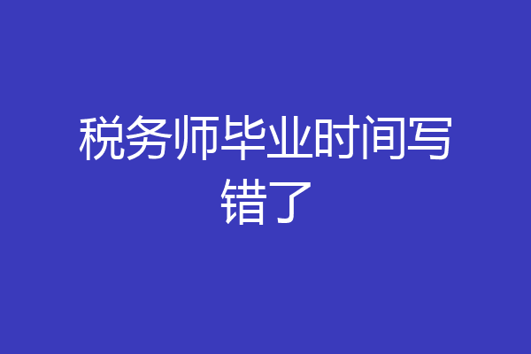 税务师毕业时间写错了
